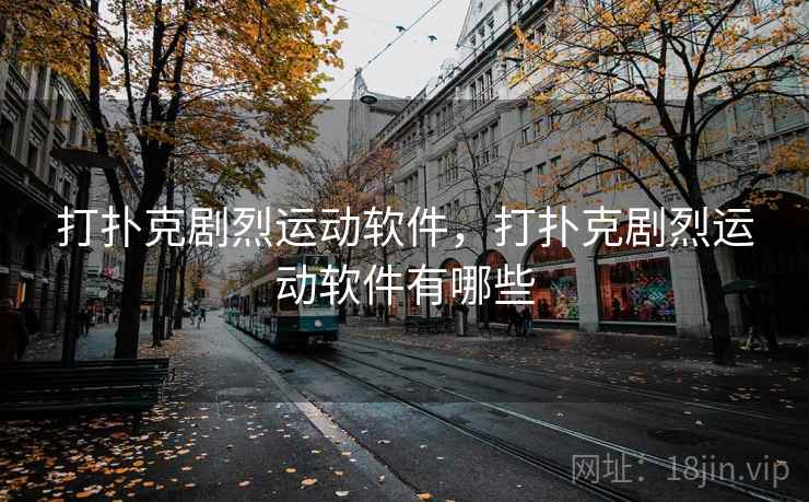 打扑克剧烈运动软件，打扑克剧烈运动软件有哪些