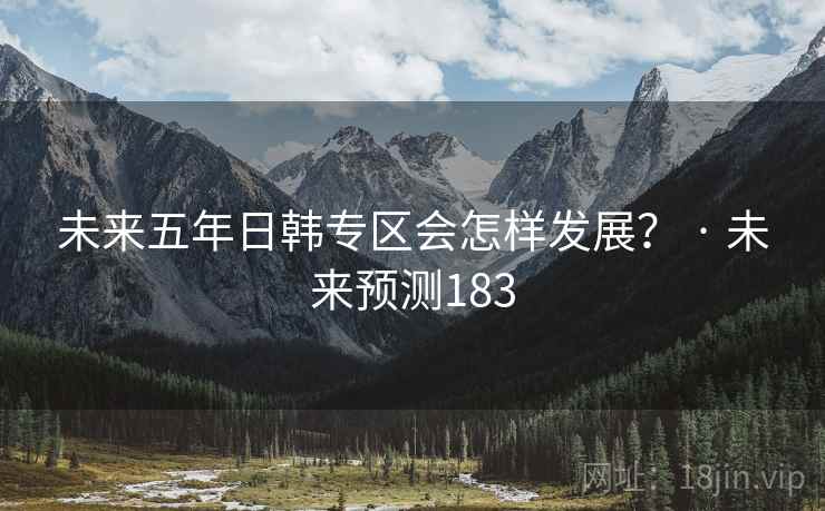 未来五年日韩专区会怎样发展？ · 未来预测183