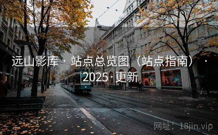 远山影库 · 站点总览图(站点指南) · 2025·更新 远山影库 · 站点总览图(站点指南) · 2025·更新