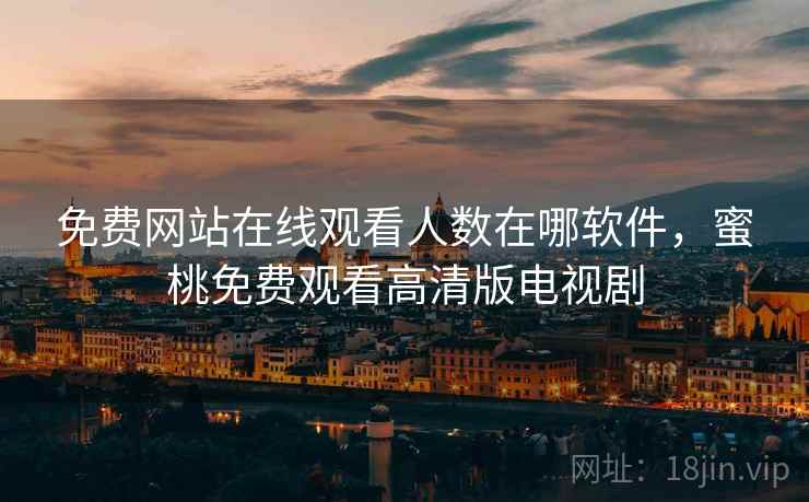 免费网站在线观看人数在哪软件，蜜桃免费观看高清版电视剧