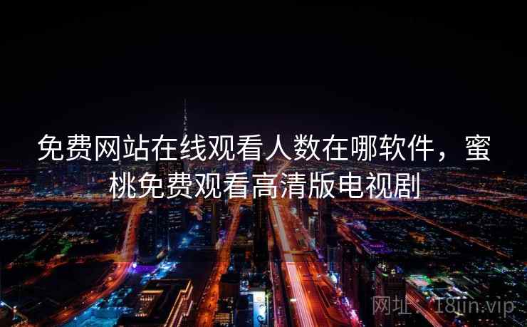 免费网站在线观看人数在哪软件,蜜桃免费观看高清版电视剧 免费网站在线观看人数在哪软件,蜜桃免费观看高清版电视剧