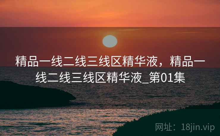 精品一线二线三线区精华液，精品一线二线三线区精华液_第01集