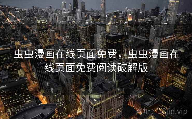 虫虫漫画在线页面免费，虫虫漫画在线页面免费阅读破解版