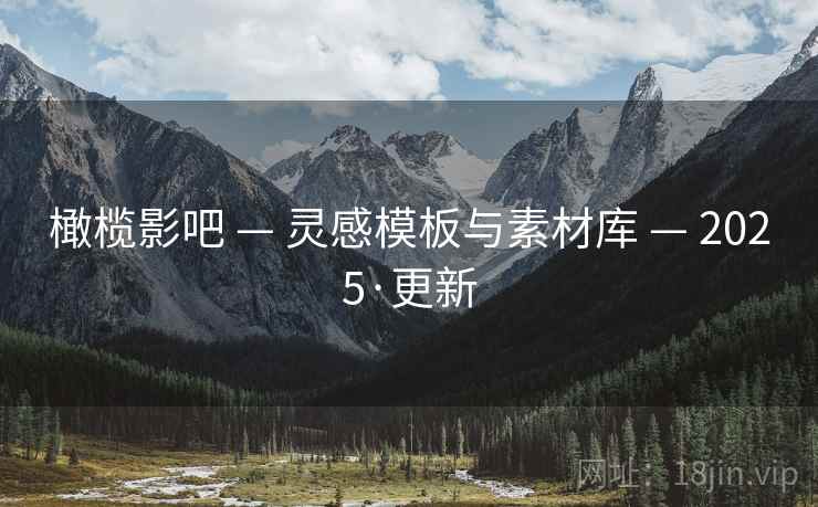 橄榄影吧 — 灵感模板与素材库 — 2025·更新 橄榄影吧 — 灵感模板与素材库 — 2025·更新