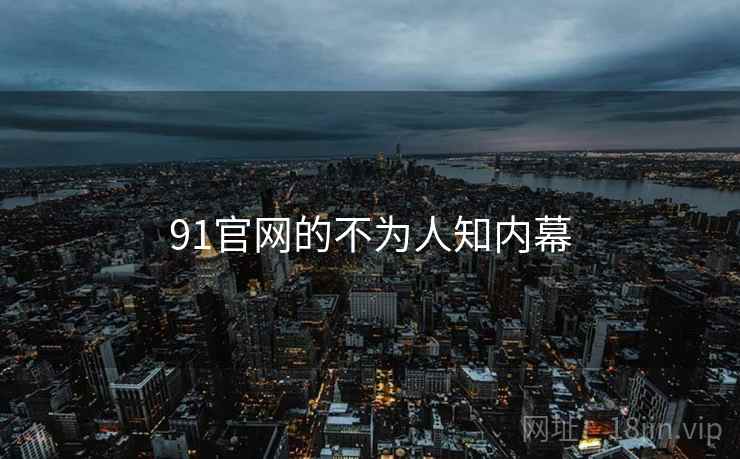 91官网的不为人知内幕
