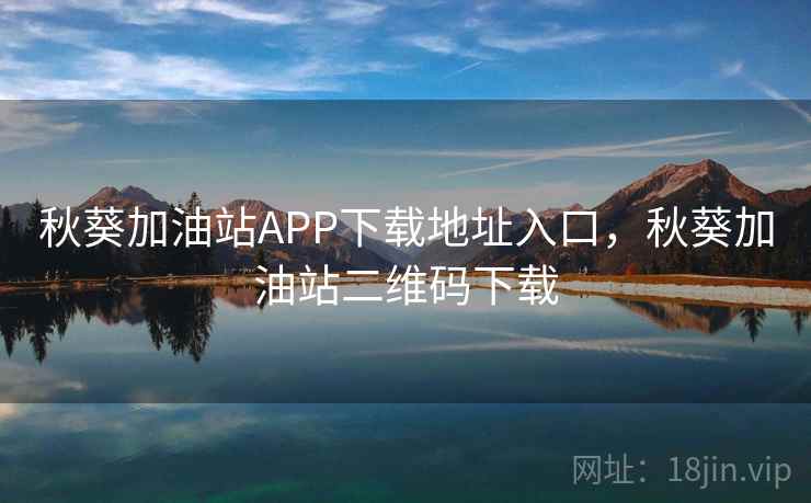 秋葵加油站APP下载地址入口,秋葵加油站二维码下载 秋葵加油站APP下载地址入口,秋葵加油站二维码下载