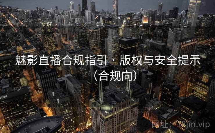 魅影直播合规指引 · 版权与安全提示（合规向）