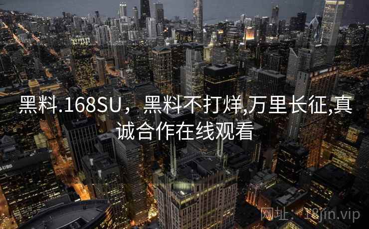 黑料.168SU,黑料不打烊,万里长征,真诚合作在线观看 黑料.168SU,黑料不打烊,万里长征,真诚合作在线观看