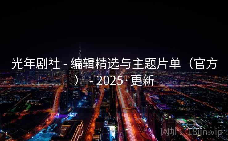 光年剧社 - 编辑精选与主题片单（官方） - 2025·更新