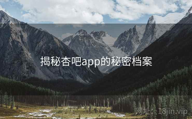 揭秘杏吧app的秘密档案