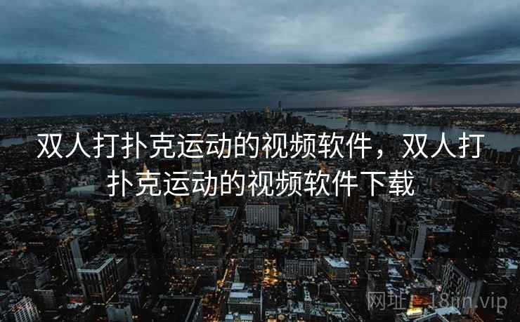 双人打扑克运动的视频软件，双人打扑克运动的视频软件下载