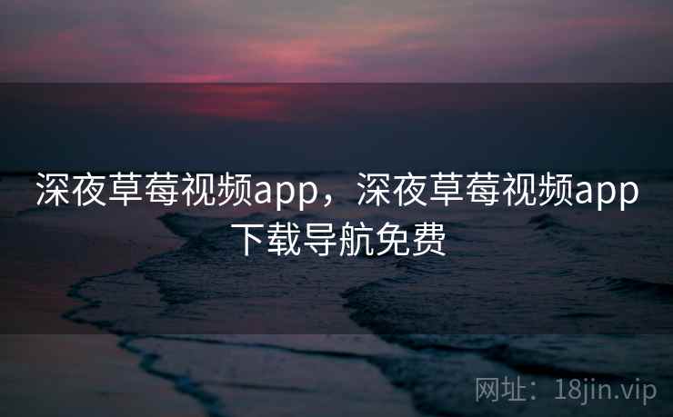 深夜草莓视频app，深夜草莓视频app下载导航免费
