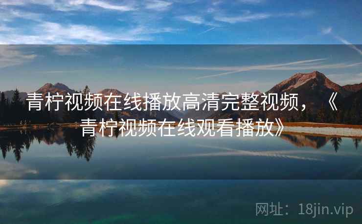 青柠视频在线播放高清完整视频，《青柠视频在线观看播放》