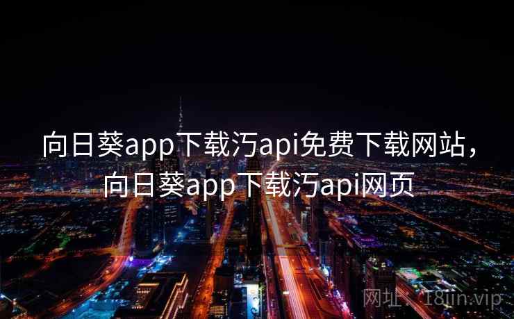 向日葵app下载汅api免费下载网站，向日葵app下载汅api网页