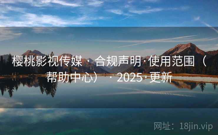 樱桃影视传媒 · 合规声明·使用范围(帮助中心) · 2025·更新 樱桃影视传媒 · 合规声明·使用范围(帮助中心) · 2025·更新