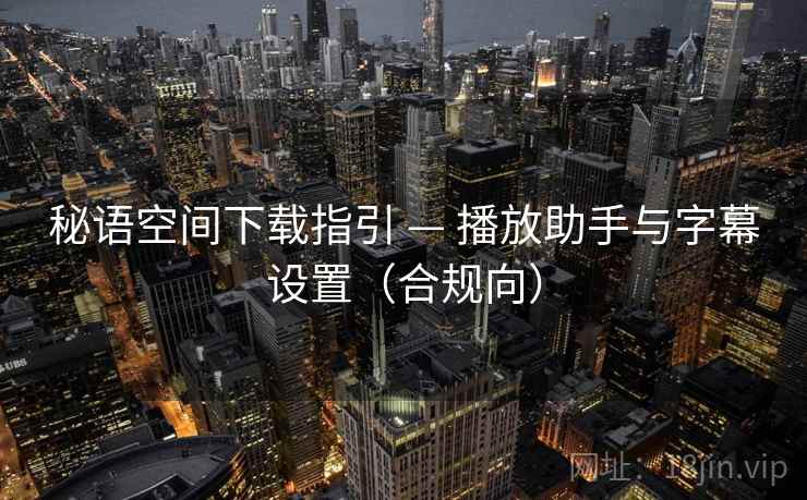 秘语空间下载指引 — 播放助手与字幕设置（合规向）