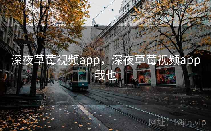 深夜草莓视频app,深夜草莓视频app我也 深夜草莓视频app,深夜草莓视频app我也