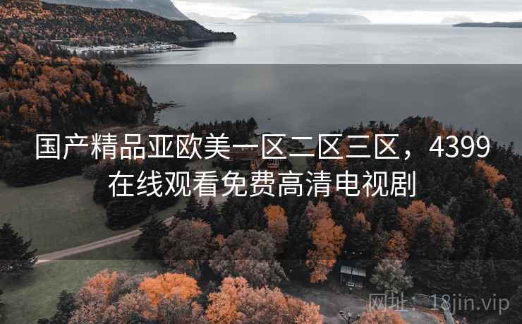 国产精品亚欧美一区二区三区，4399在线观看免费高清电视剧