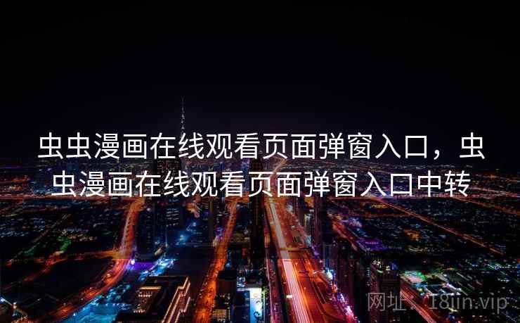虫虫漫画在线观看页面弹窗入口,虫虫漫画在线观看页面弹窗入口中转 虫虫漫画在线观看页面弹窗入口,虫虫漫画在线观看页面弹窗入口中转