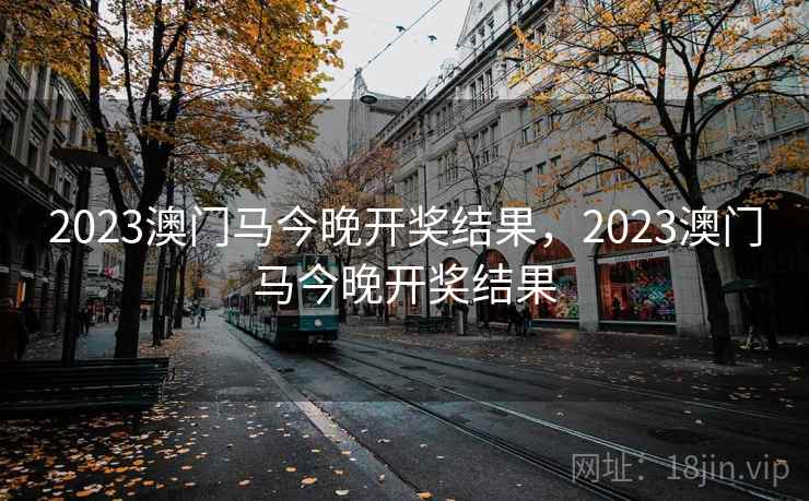 2023澳门马今晚开奖结果，2023澳门马今晚开奖结果