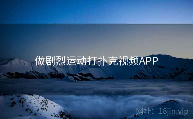 做剧烈运动打扑克视频APP